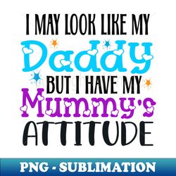 I May Look Like My Daddy But I Have My Mommys Attitude - PNG Sublimation Digital Download - Unlock Vibrant Sublimation Designs