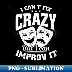 improv theatre shirt  cant fix crazy but improv it - aesthetic sublimation digital file - add a festive touch to every day