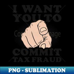 tax fraud shirt  want you to commit tax fraud - trendy sublimation digital download - spice up your sublimation projects