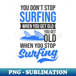 Surfer Shirt  You Dont Stop Surfing When Old - Exclusive Sublimation Digital File - Create with Confidence