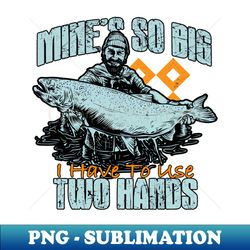Mines So Big I Have To Use Two Hands - Sublimation-Ready PNG File - Capture Imagination with Every Detail