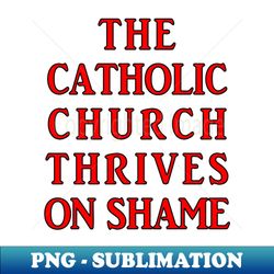 The Catholic Church Thrives on Shame - Vintage Sublimation PNG Download - Perfect for Personalization
