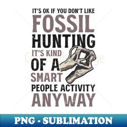 Fossil Hunting Shirt  Okay If You Dont Like - PNG Transparent Digital Download File for Sublimation - Unleash Your Inner Rebellion