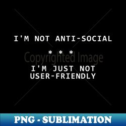 Im Not Anti-social Im Just Not User-friendly - Creative Sublimation PNG Download - Boost Your Success with this Inspirational PNG Download