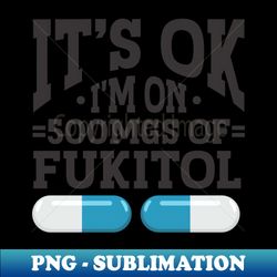 Its OK Im On 500mg Of Fukitol - Trendy Sublimation Digital Download - Fashionable and Fearless
