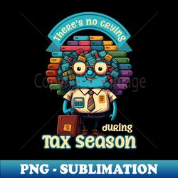 tax season shirt  no crying during tax season - artistic sublimation digital file - enhance your apparel with stunning detail