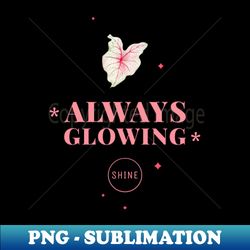 Always Glowing Shine - PNG Sublimation Digital Download - Perfect for Creative Projects