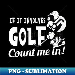 Golfing Shirt  If It Involves Golf Count Me In - Premium PNG Sublimation File - Perfect for Creative Projects