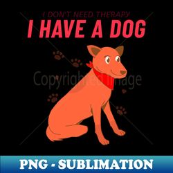 I Dont Need Therapy I Have a Dog T-Shirt - PNG Sublimation Digital Download - Unlock Vibrant Sublimation Designs