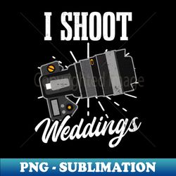 Wedding Photographer Shirt  I Shoot Weddings - Exclusive PNG Sublimation Download - Enhance Your Apparel with Stunning Detail