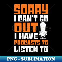 Podcaster Shirt  Sorry Cant Go Out - Unique Sublimation PNG Download - Bold & Eye-catching