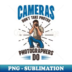 photography quotes shirt  cameras dont take photos - high-resolution png sublimation file - bring your designs to life