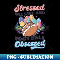football easter shirt  stressed blessed - artistic sublimation digital file - defying the norms