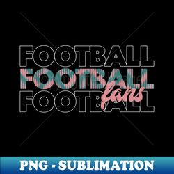 Football fans - Professional Sublimation Digital Download - Boost Your Success with this Inspirational PNG Download
