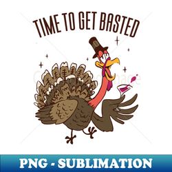 Time To Get Basted Turkey Thanksgiving - Premium PNG Sublimation File - Revolutionize Your Designs