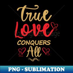 TRUE LOVE CONQUERS ALL - Instant Sublimation Digital Download - Revolutionize Your Designs