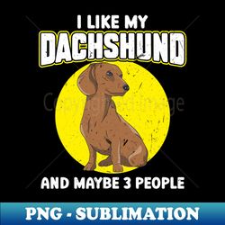 I Like My Dachshund And Maybe 3 People - PNG Sublimation Digital Download - Bring Your Designs to Life