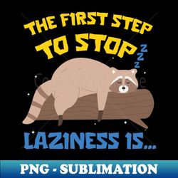 The First Step To Stop Laziness Is Funny Raccoon - Unique Sublimation Png Download - Revolutionize Your Designs