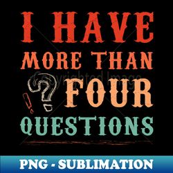 I Have More Than Four Questions - Vintage Sublimation PNG Download - Enhance Your Apparel with Stunning Detail