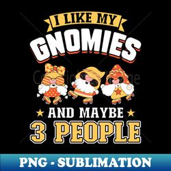 I Like My Gnomies And Maybe 3 People - Gnome Gardening - Aesthetic Sublimation Digital File - Instantly Transform Your Sublimation Projects