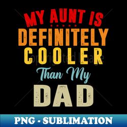 my aunt is cooler than my dad - Unique Sublimation PNG Download - Unleash Your Creativity