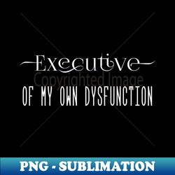 Executive Of My Own Dysfunction - Instant PNG Sublimation Download - Unleash Your Inner Rebellion