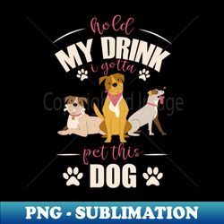 funny dog Hold My Drink I Gotta Pet This Dog - Artistic Sublimation Digital File - Perfect for Sublimation Art