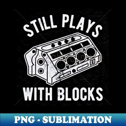 Still Play With Blocks Funny - Special Edition Sublimation PNG File - Add a Festive Touch to Every Day