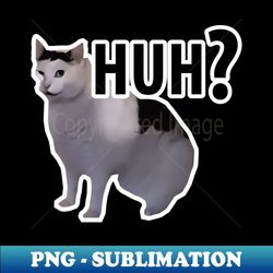 Huh Cat Meme - Elegant Sublimation PNG Download - Unlock Vibrant Sublimation Designs