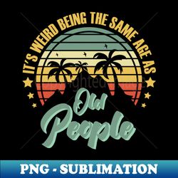 Its Weird Being The Same Age Retro Sarcastic - Exclusive PNG Sublimation Download - Add a Festive Touch to Every Day