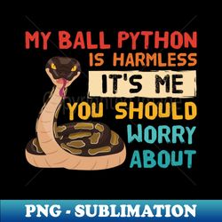 My Ball Python Is Harmless Its Me You Should Worry About - Creative Sublimation PNG Download - Enhance Your Apparel with Stunning Detail
