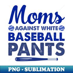 moms against white baseball pants - png transparent sublimation design - bold & eye-catching