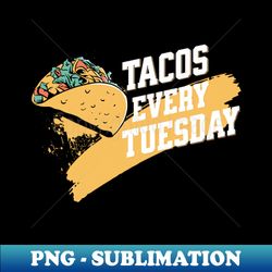 tacos every tuesday funny mexican food - png transparent digital download file for sublimation - unlock vibrant sublimation designs