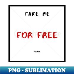Take Me For Free Please - Exclusive Sublimation Digital File - Perfect for Sublimation Art