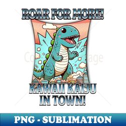 Roar for More Kawaii Kaiju in Town - High-Quality PNG Sublimation Download - Instantly Transform Your Sublimation Projects
