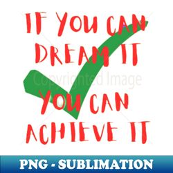 if you can dream it you can achieve it - high-resolution png sublimation file
