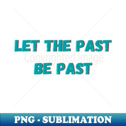 Let the past be past - High-Resolution PNG Sublimation File