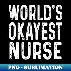 Worlds Okayest Nurse funny gift - Exclusive PNG Sublimation Download
