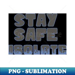 Stay Safe - Isolate - PNG Sublimation Digital Download