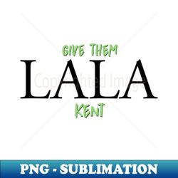 give them lala 2 - Modern Sublimation PNG File