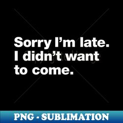 Sorry Im late I didnt want to come - Retro PNG Sublimation Digital Download