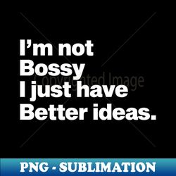 Im not bossy I just have better ideas - Trendy Sublimation Digital Download