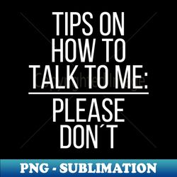 Tips on how to talk to me please dont - Exclusive PNG Sublimation Download