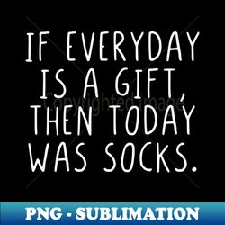 If everyday is a gift then today was socks - Unique Sublimation PNG Download