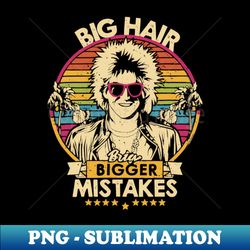 Big Hair, Bigger Mistakes - Premium PNG Sublimation File