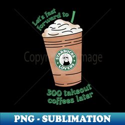 Takeout Coffees Is It Over Now - Trendy Sublimation Digital Download