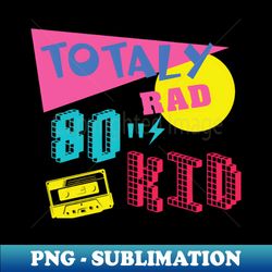 Totaly Rad 80s Kid - Instant PNG Sublimation Download
