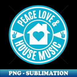 PEACE LOVE AND HOUSE MUSIC (Teal) - PNG Transparent Digital Download File for Sublimation