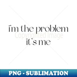 i'm the problem print - Exclusive Sublimation Digital File