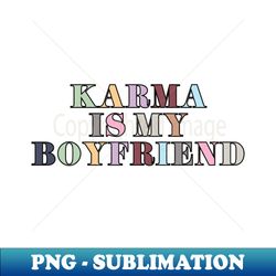 Karma Is My Boyfriend - PNG Transparent Digital Download File for Sublimation